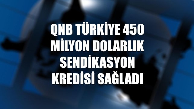 QNB Türkiye 450 milyon dolarlık sendikasyon kredisi sağladı