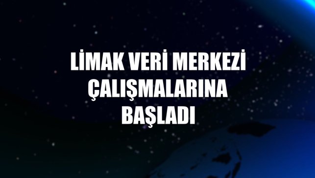 Limak veri merkezi çalışmalarına başladı