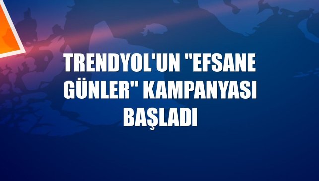 Trendyol'un "Efsane Günler" kampanyası başladı