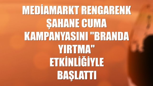 MediaMarkt Rengarenk Şahane Cuma kampanyasını "Branda Yırtma" etkinliğiyle başlattı
