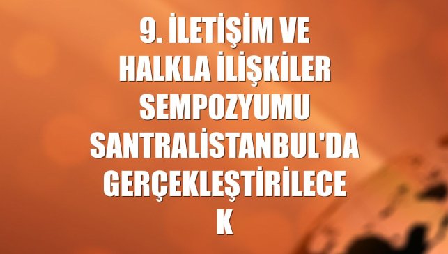 9. İletişim ve Halkla İlişkiler Sempozyumu santralistanbul'da gerçekleştirilecek