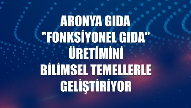 Aronya Gıda "fonksiyonel gıda" üretimini bilimsel temellerle geliştiriyor