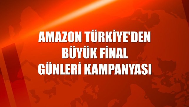 Amazon Türkiye'den Büyük Final Günleri kampanyası