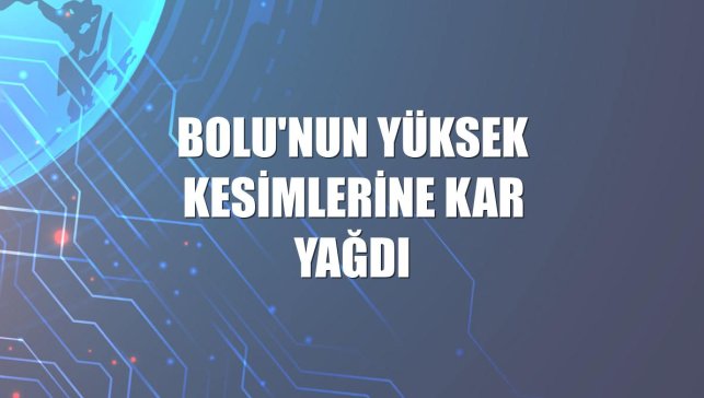 Bolu'nun yüksek kesimlerine kar yağdı