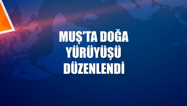 Muş'ta doğa yürüyüşü düzenlendi