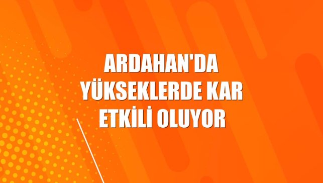 Ardahan'da yükseklerde kar etkili oluyor