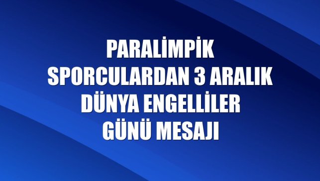 Paralimpik sporculardan 3 Aralık Dünya Engelliler Günü mesajı