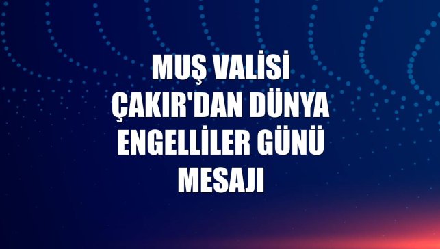 Muş Valisi Çakır'dan Dünya Engelliler Günü mesajı