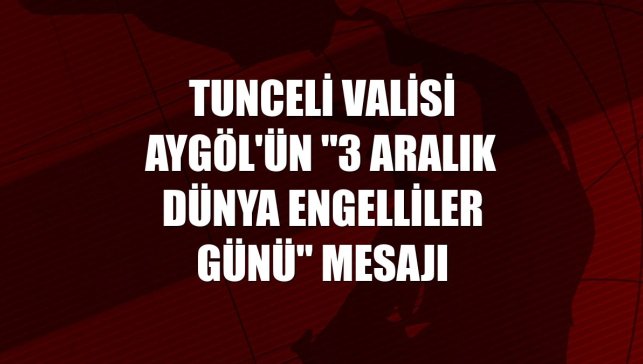 Tunceli Valisi Aygöl'ün "3 Aralık Dünya Engelliler Günü" mesajı