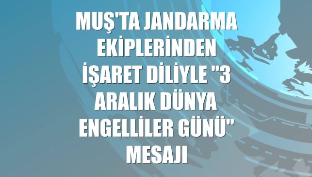 Muş'ta jandarma ekiplerinden işaret diliyle "3 Aralık Dünya Engelliler Günü" mesajı
