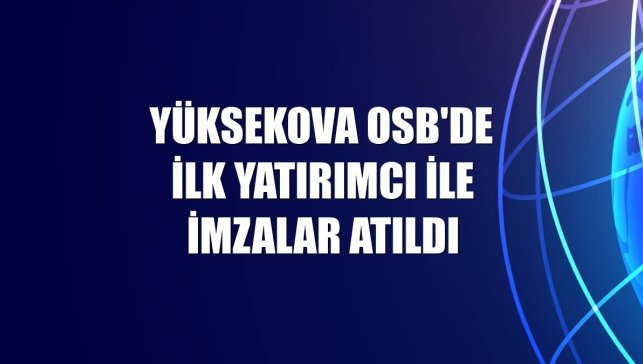 Yüksekova OSB'de ilk yatırımcı ile imzalar atıldı