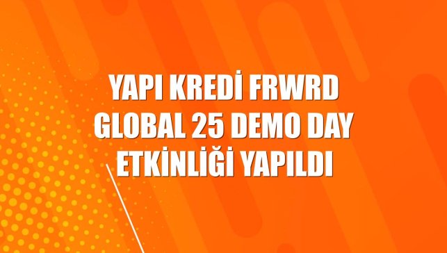 Yapı Kredi FRWRD Global 25 Demo Day etkinliği yapıldı