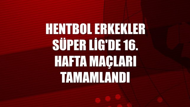Hentbol Erkekler Süper Lig'de 16. hafta maçları tamamlandı