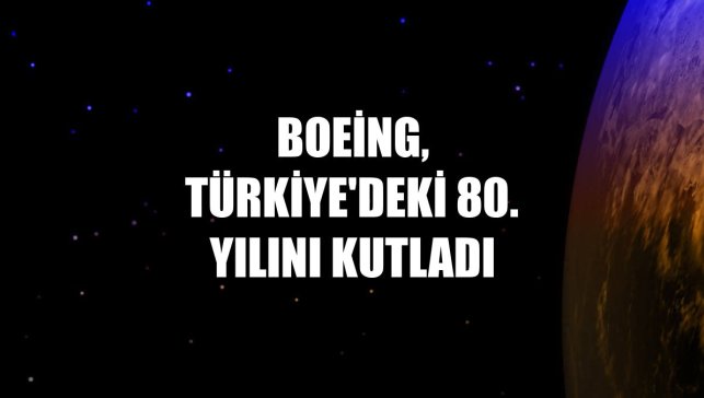 Boeing, Türkiye'deki 80. yılını kutladı