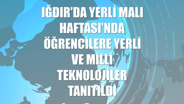 Iğdır'da Yerli Malı Haftası'nda öğrencilere yerli ve milli teknolojiler tanıtıldı