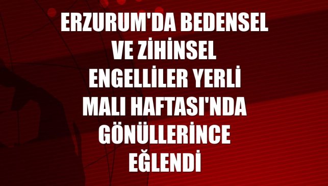 Erzurum'da bedensel ve zihinsel engelliler Yerli Malı Haftası'nda gönüllerince eğlendi