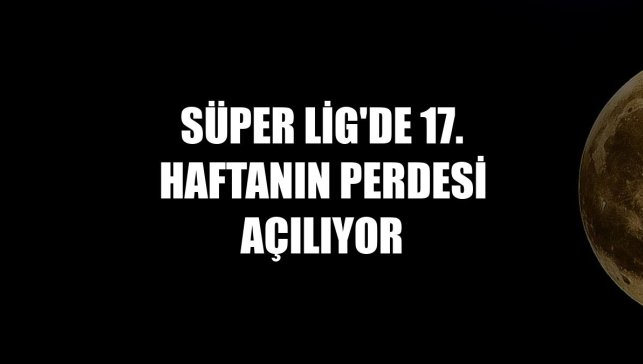 Süper Lig'de 17. haftanın perdesi açılıyor