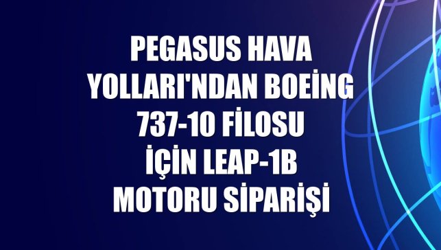 Pegasus Hava Yolları'ndan Boeing 737-10 filosu için LEAP-1B motoru siparişi