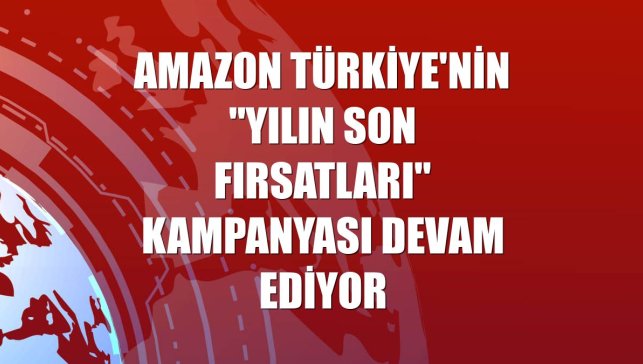Amazon Türkiye'nin "Yılın Son Fırsatları" kampanyası devam ediyor