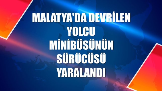 Malatya'da devrilen yolcu minibüsünün sürücüsü yaralandı