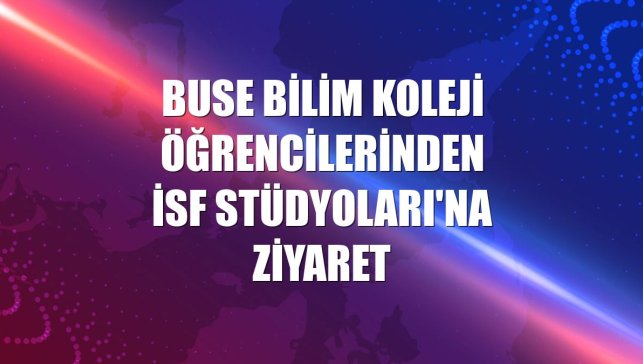 Buse Bilim Koleji öğrencilerinden İSF Stüdyoları'na ziyaret