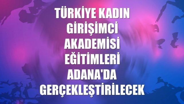 Türkiye Kadın Girişimci Akademisi eğitimleri Adana'da gerçekleştirilecek