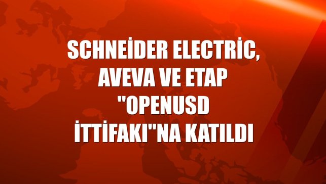 Schneider Electric, AVEVA ve ETAP "OpenUSD İttifakı"na katıldı