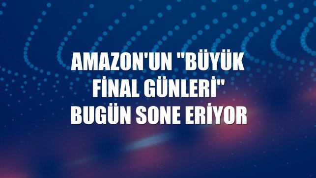 Amazon'un "Büyük Final Günleri" bugün sone eriyor