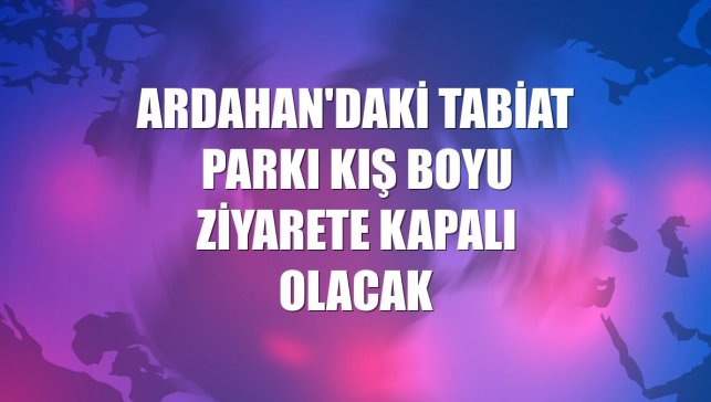 Ardahan'daki tabiat parkı kış boyu ziyarete kapalı olacak