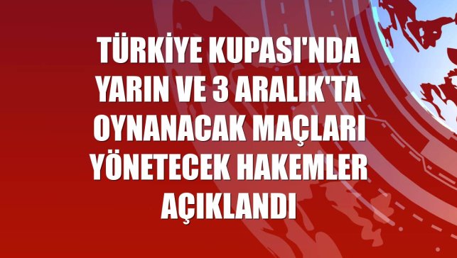 Türkiye Kupası'nda yarın ve 3 Aralık'ta oynanacak maçları yönetecek hakemler açıklandı