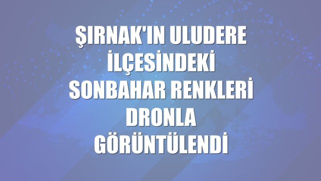 Şırnak'ın Uludere ilçesindeki sonbahar renkleri dronla görüntülendi