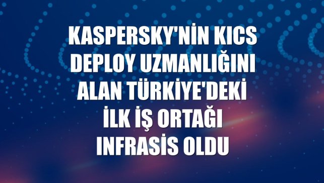 Kaspersky'nin KICS Deploy uzmanlığını alan Türkiye'deki ilk iş ortağı Infrasis oldu