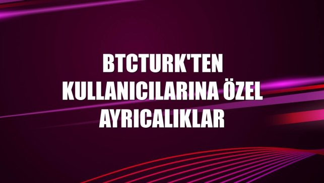 BtcTurk'ten kullanıcılarına özel ayrıcalıklar