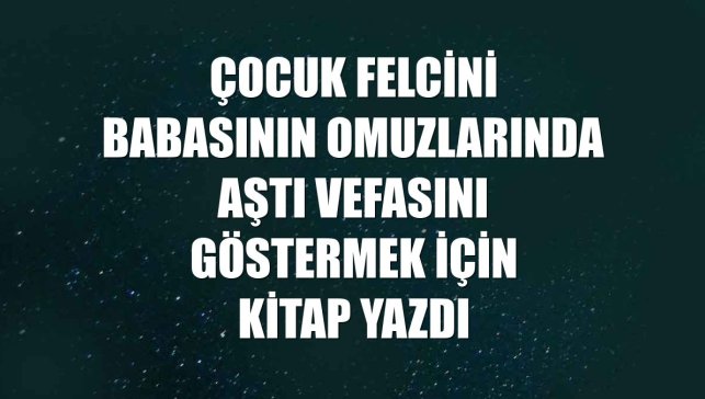 Çocuk felcini babasının omuzlarında aştı vefasını göstermek için kitap yazdı