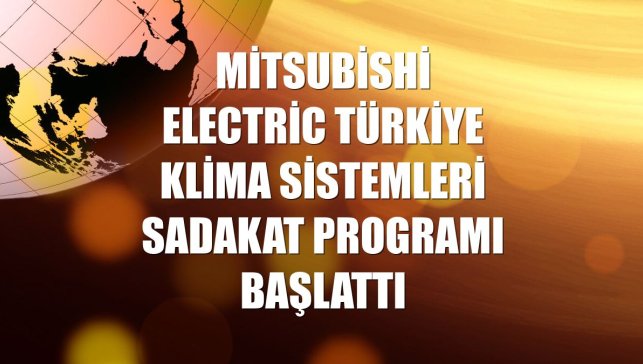 Mitsubishi Electric Türkiye Klima Sistemleri sadakat programı başlattı