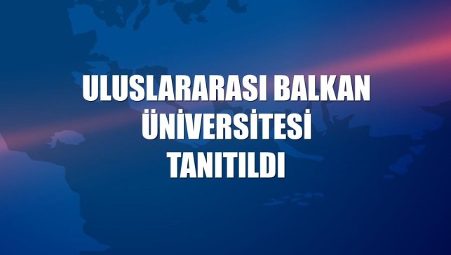Uluslararası Balkan Üniversitesi tanıtıldı
