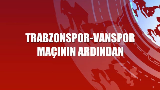 Trabzonspor-Vanspor maçının ardından