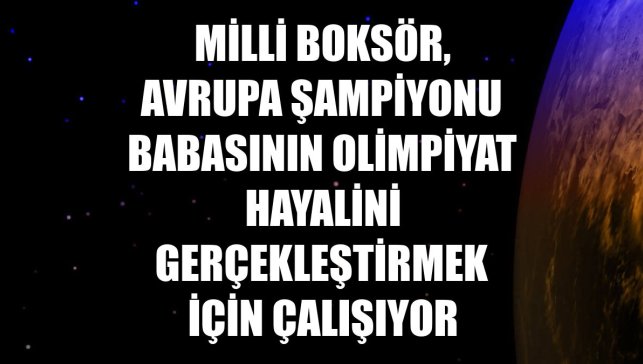 Milli boksör, Avrupa şampiyonu babasının olimpiyat hayalini gerçekleştirmek için çalışıyor
