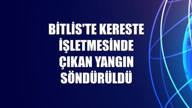 Bitlis'te kereste işletmesinde çıkan yangın söndürüldü
