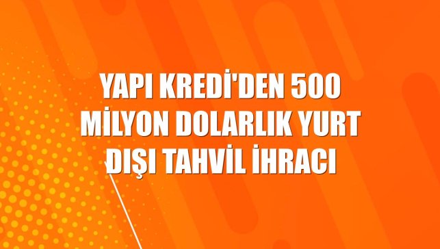 Yapı Kredi'den 500 milyon dolarlık yurt dışı tahvil ihracı