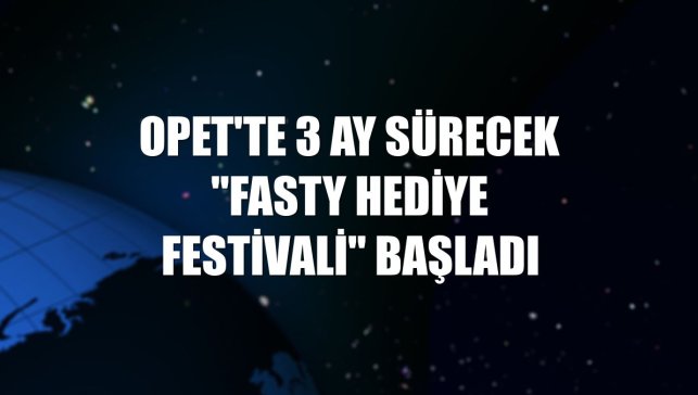 OPET'te 3 ay sürecek "Fasty Hediye Festivali" başladı