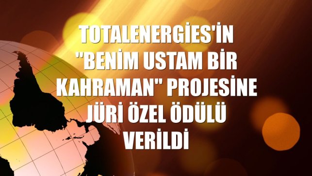 TotalEnergies'in "Benim Ustam Bir Kahraman" projesine jüri özel ödülü verildi