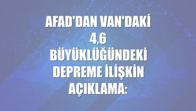 AFAD'dan Van'daki 4,6 büyüklüğündeki depreme ilişkin açıklama: