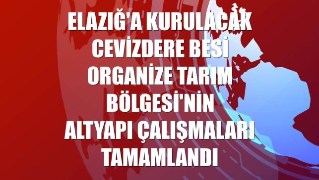 Elazığ'a kurulacak Cevizdere Besi Organize Tarım Bölgesi'nin altyapı çalışmaları tamamlandı
