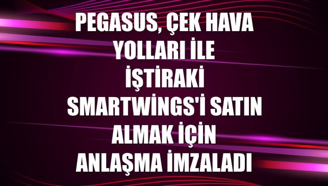 Pegasus, Çek Hava Yolları ile iştiraki Smartwings'i satın almak için anlaşma imzaladı