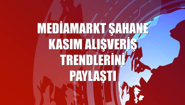 MediaMarkt Şahane Kasım alışveriş trendlerini paylaştı