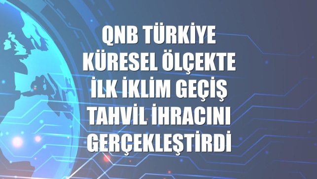 QNB Türkiye küresel ölçekte ilk İklim Geçiş Tahvil ihracını gerçekleştirdi