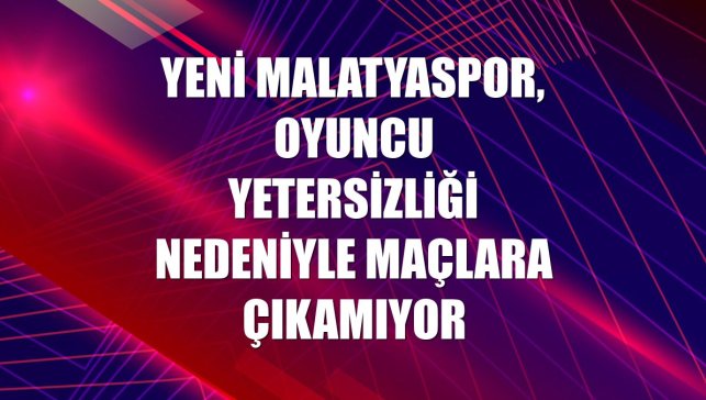 Yeni Malatyaspor, oyuncu yetersizliği nedeniyle maçlara çıkamıyor