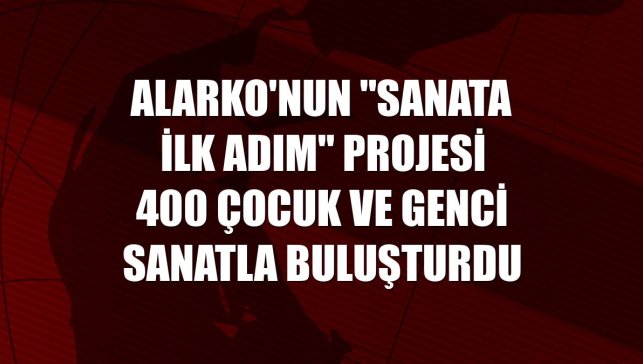 Alarko'nun "Sanata İlk Adım" projesi 400 çocuk ve genci sanatla buluşturdu