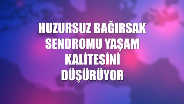 Huzursuz bağırsak sendromu yaşam kalitesini düşürüyor